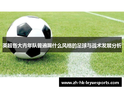 英超各大青年队普遍踢什么风格的足球与战术发展分析 英超各大青年队普遍踢什么风格的足球与战术发展分析