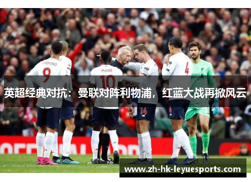 英超经典对抗：曼联对阵利物浦，红蓝大战再掀风云