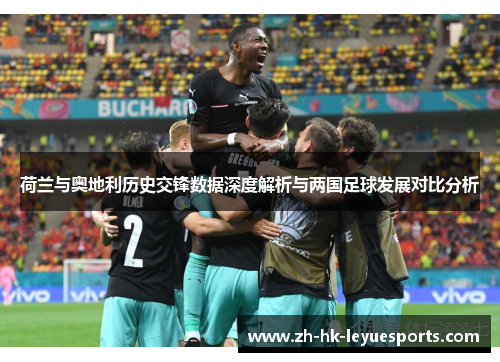 荷兰与奥地利历史交锋数据深度解析与两国足球发展对比分析 荷兰与奥地利历史交锋数据深度解析与两国足球发展对比分析