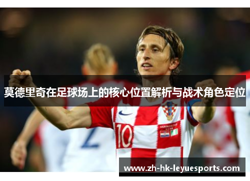 莫德里奇在足球场上的核心位置解析与战术角色定位