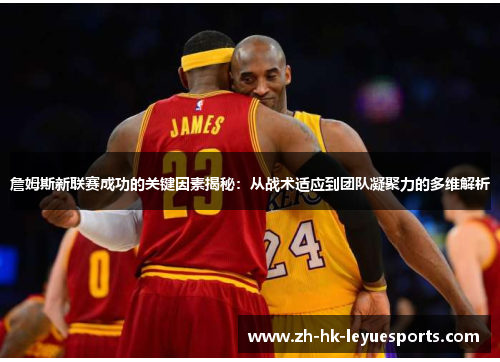 詹姆斯新联赛成功的关键因素揭秘:从战术适应到团队凝聚力的多维解析 詹姆斯新联赛成功的关键因素揭秘:从战术适应到团队凝聚力的多维解析