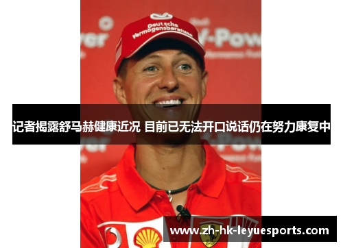 记者揭露舒马赫健康近况 目前已无法开口说话仍在努力康复中