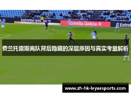 费兰托雷斯离队背后隐藏的深层原因与真实考量解析 费兰托雷斯离队背后隐藏的深层原因与真实考量解析