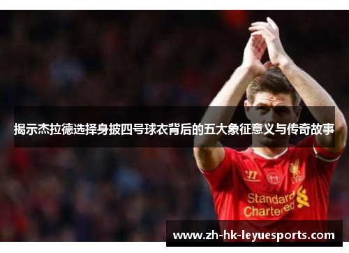 揭示杰拉德选择身披四号球衣背后的五大象征意义与传奇故事 揭示杰拉德选择身披四号球衣背后的五大象征意义与传奇故事