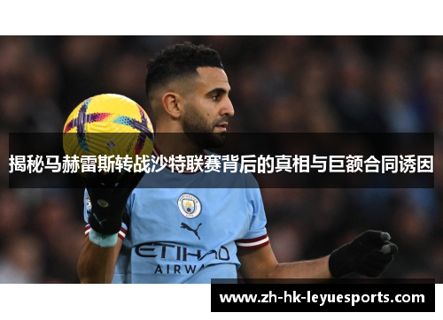 揭秘马赫雷斯转战沙特联赛背后的真相与巨额合同诱因