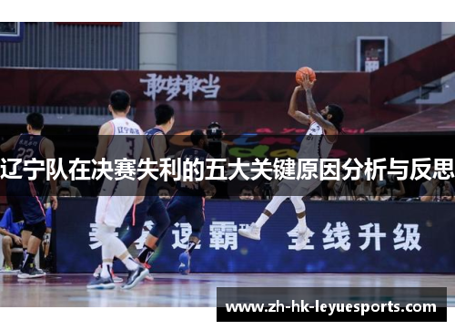 辽宁队在决赛失利的五大关键原因分析与反思 辽宁队在决赛失利的五大关键原因分析与反思