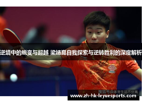 逆境中的蜕变与超越 梁靖崑自我探索与逆转胜利的深度解析 逆境中的蜕变与超越 梁靖崑自我探索与逆转胜利的深度解析