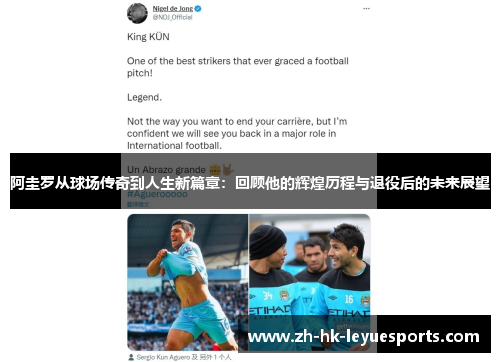 阿圭罗从球场传奇到人生新篇章：回顾他的辉煌历程与退役后的未来展望