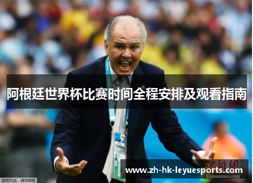 阿根廷世界杯比赛时间全程安排及观看指南 阿根廷世界杯比赛时间全程安排及观看指南