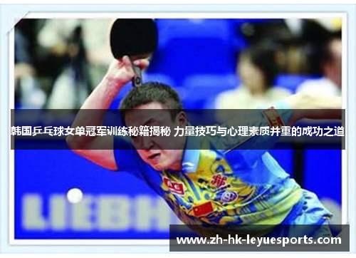 韩国乒乓球女单冠军训练秘籍揭秘 力量技巧与心理素质并重的成功之道