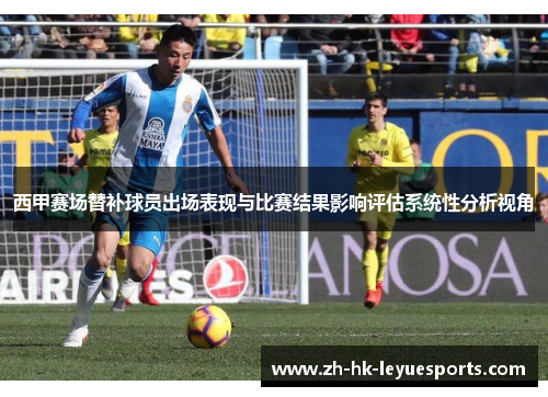 西甲赛场替补球员出场表现与比赛结果影响评估系统性分析视角