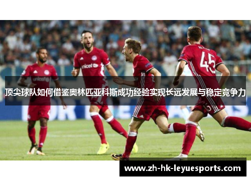 顶尖球队如何借鉴奥林匹亚科斯成功经验实现长远发展与稳定竞争力 顶尖球队如何借鉴奥林匹亚科斯成功经验实现长远发展与稳定竞争力