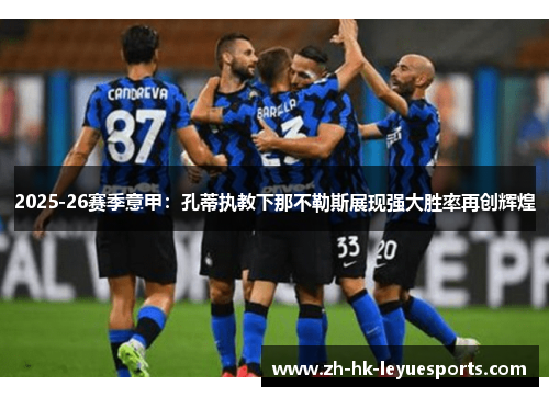 2025-26赛季意甲:孔蒂执教下那不勒斯展现强大胜率再创辉煌 2025-26赛季意甲:孔蒂执教下那不勒斯展现强大胜率再创辉煌