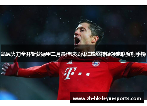 凯恩火力全开斩获德甲二月最佳球员拜仁锋霸持续领跑联赛射手榜 凯恩火力全开斩获德甲二月最佳球员拜仁锋霸持续领跑联赛射手榜