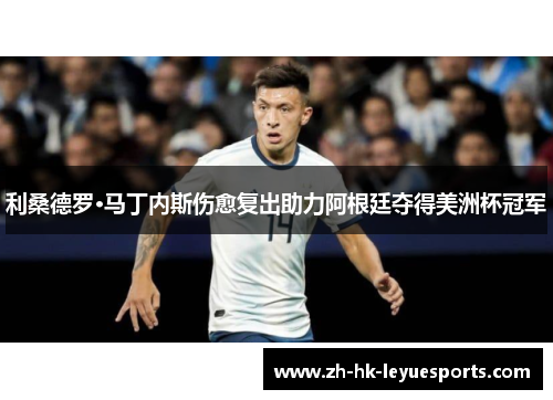 利桑德罗·马丁内斯伤愈复出助力阿根廷夺得美洲杯冠军 利桑德罗·马丁内斯伤愈复出助力阿根廷夺得美洲杯冠军