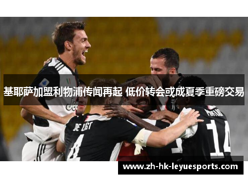 基耶萨加盟利物浦传闻再起 低价转会或成夏季重磅交易 基耶萨加盟利物浦传闻再起 低价转会或成夏季重磅交易
