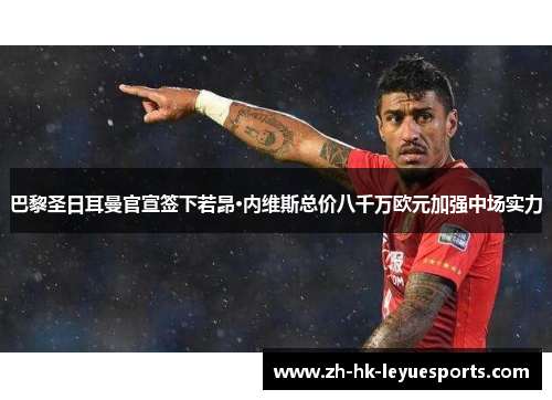 巴黎圣日耳曼官宣签下若昂·内维斯总价八千万欧元加强中场实力 巴黎圣日耳曼官宣签下若昂·内维斯总价八千万欧元加强中场实力