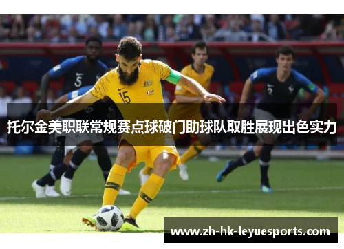 托尔金美职联常规赛点球破门助球队取胜展现出色实力 托尔金美职联常规赛点球破门助球队取胜展现出色实力
