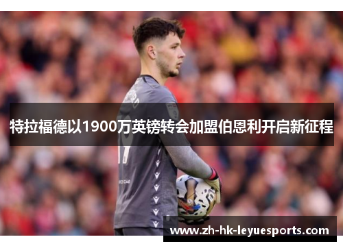 特拉福德以1900万英镑转会加盟伯恩利开启新征程