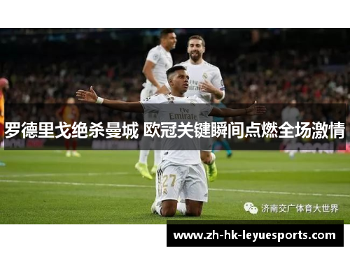 罗德里戈绝杀曼城 欧冠关键瞬间点燃全场激情