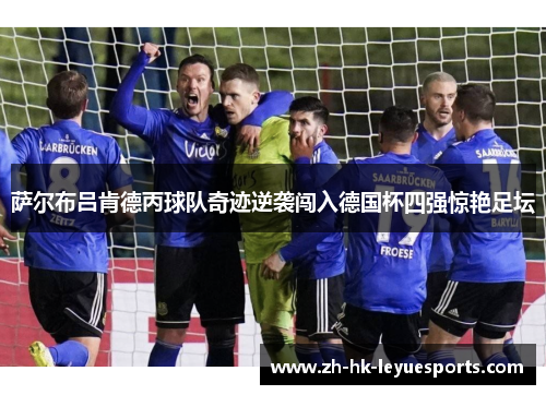 萨尔布吕肯德丙球队奇迹逆袭闯入德国杯四强惊艳足坛