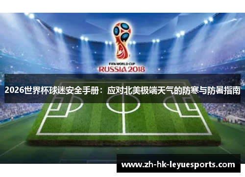 2026世界杯球迷安全手册:应对北美极端天气的防寒与防暑指南 2026世界杯球迷安全手册:应对北美极端天气的防寒与防暑指南