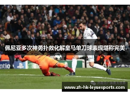 佩尼亚多次神勇扑救化解皇马单刀球表现堪称完美 佩尼亚多次神勇扑救化解皇马单刀球表现堪称完美