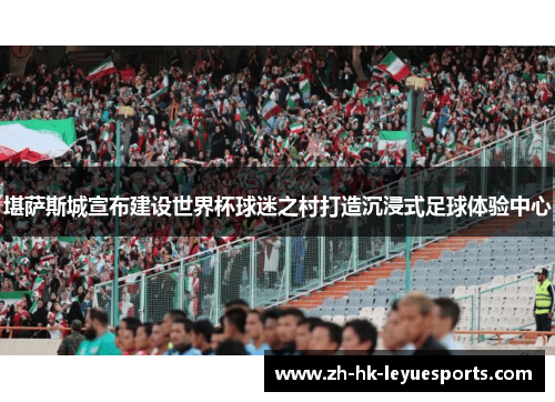 堪萨斯城宣布建设世界杯球迷之村打造沉浸式足球体验中心 堪萨斯城宣布建设世界杯球迷之村打造沉浸式足球体验中心